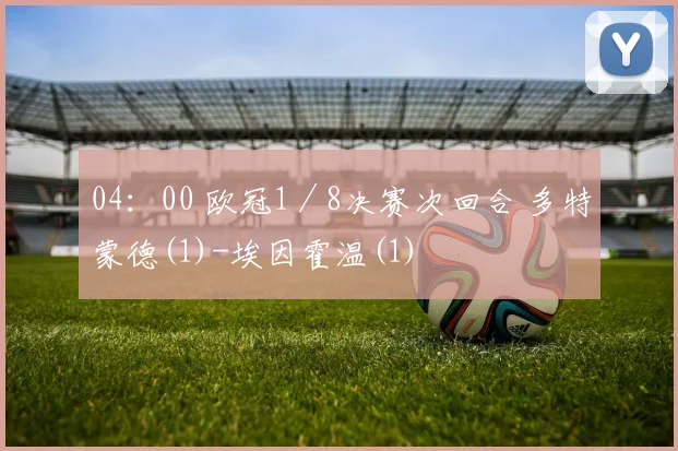 04：00 欧冠1／8决赛次回合 多特蒙德(1)-埃因霍温(1)