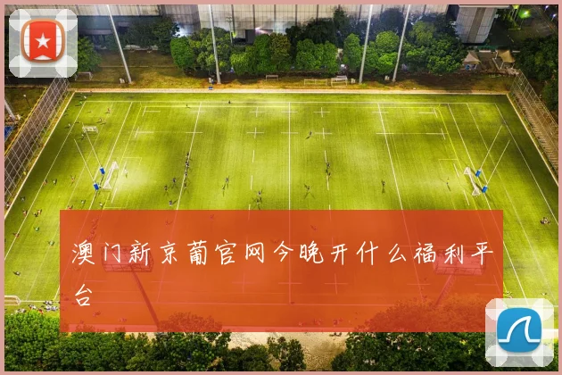 澳门新京葡官网今晚开什么福利平台