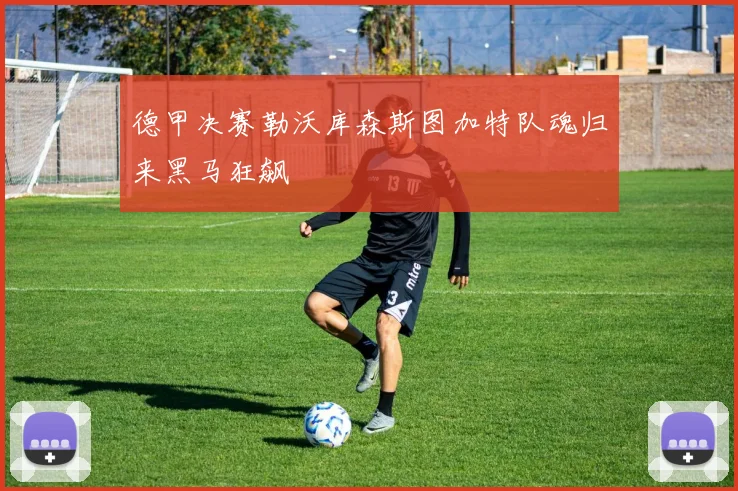德甲决赛勒沃库森斯图加特队魂归来黑马狂飙