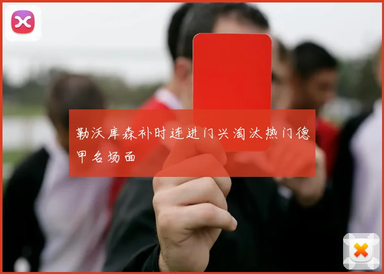 勒沃库森补时连进门兴淘汰热门德甲名场面