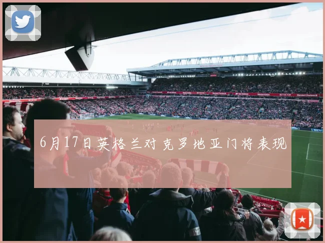 6月17日英格兰对克罗地亚门将表现