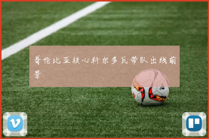 哥伦比亚核心科尔多瓦带队出线前景