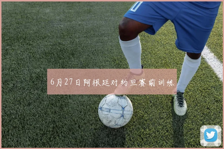 6月27日阿根廷对约旦赛前训练