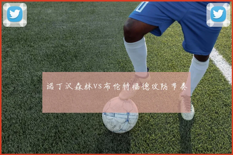 诺丁汉森林vs布伦特福德攻防节奏