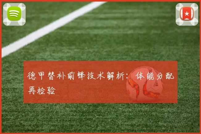 德甲替补前锋技术解析：体能分配再检验