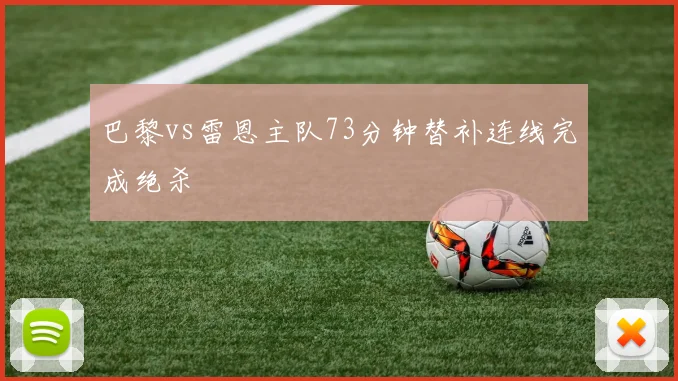 巴黎vs雷恩主队73分钟替补连线完成绝杀