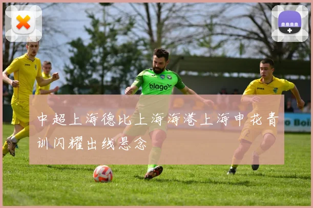 中超上海德比上海海港上海申花青训闪耀出线悬念