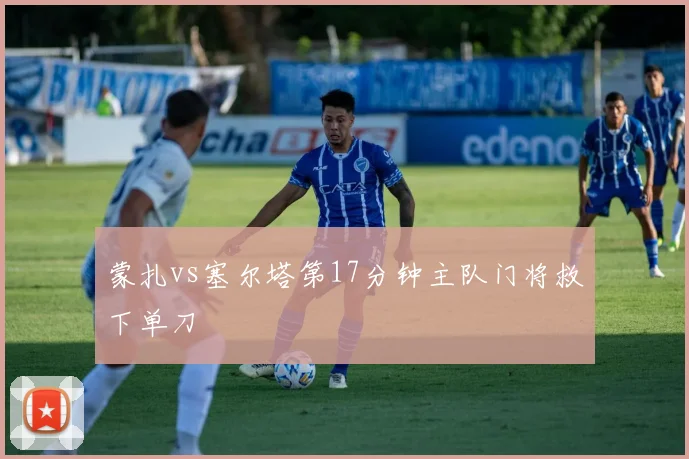 蒙扎vs塞尔塔第17分钟主队门将救下单刀