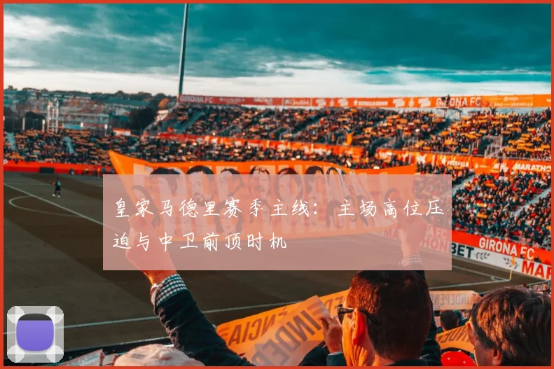 皇家马德里赛季主线：主场高位压迫与中卫前顶时机