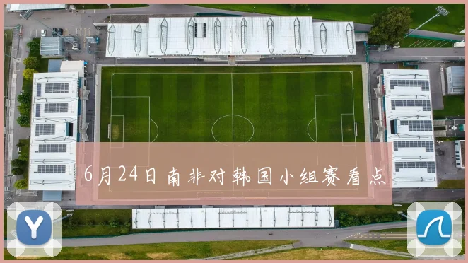 6月24日南非对韩国小组赛看点