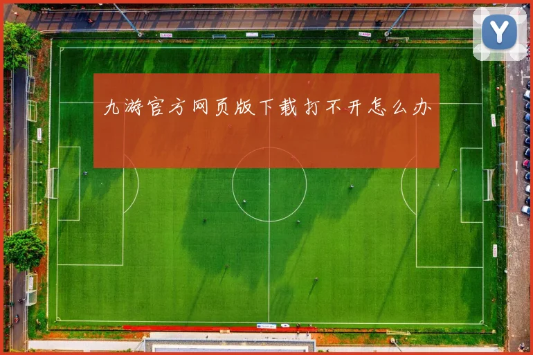 九游官方网页版下载打不开怎么办