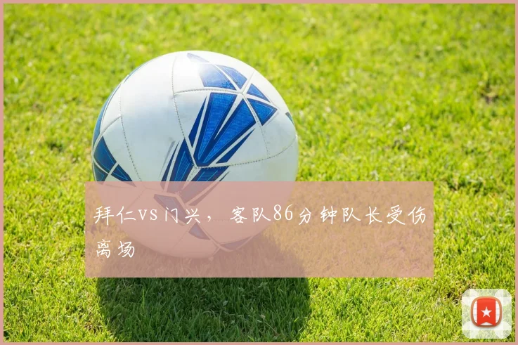 拜仁vs门兴,客队86分钟队长受伤离场