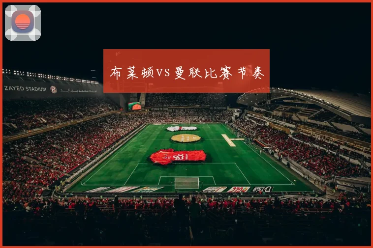 布莱顿vs曼联比赛节奏