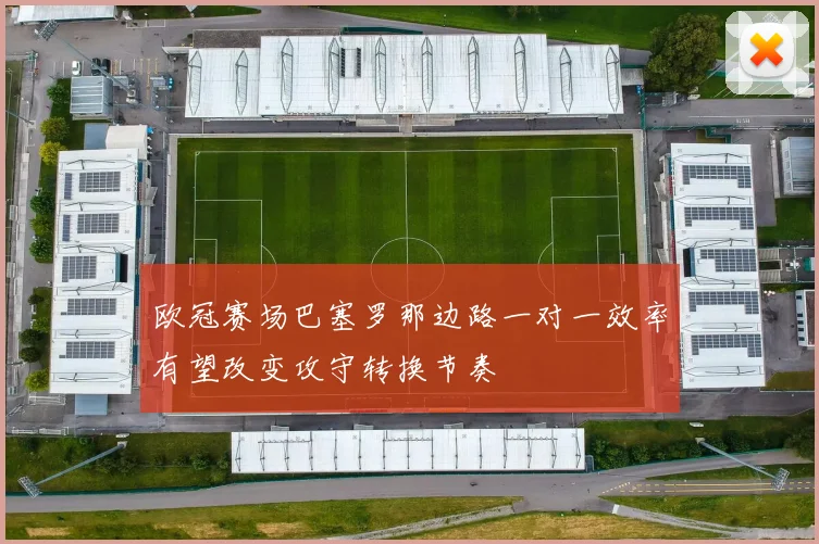 欧冠赛场巴塞罗那边路一对一效率有望改变攻守转换节奏